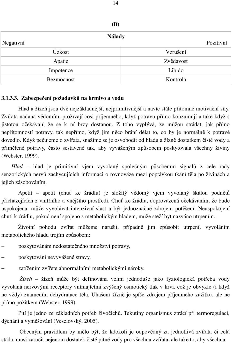 Zvířata nadaná vědomím, prožívají cosi příjemného, když potravu přímo konzumují a také když s jistotou očekávají, že se k ní brzy dostanou.