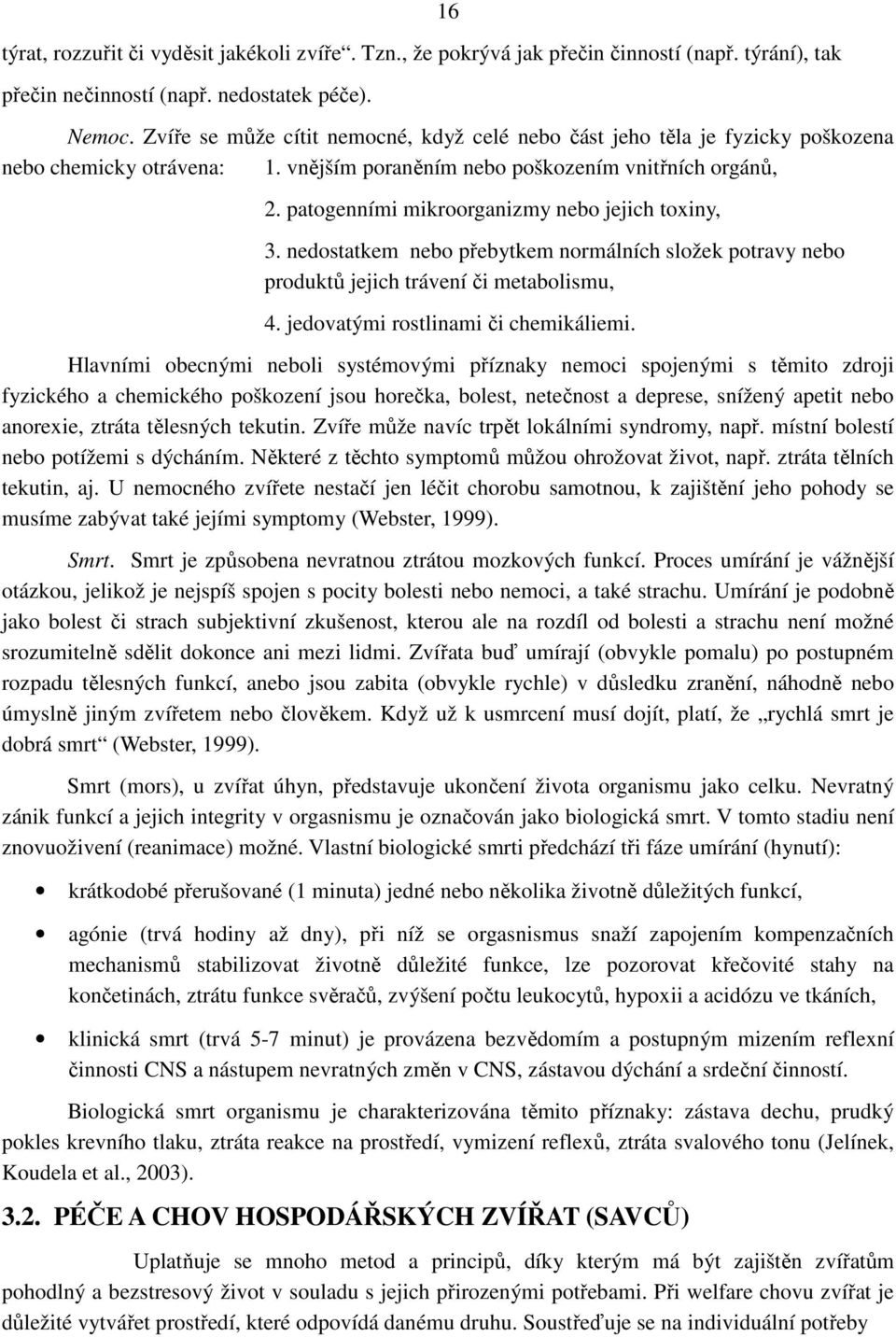 patogenními mikroorganizmy nebo jejich toxiny, 3. nedostatkem nebo přebytkem normálních složek potravy nebo produktů jejich trávení či metabolismu, 4. jedovatými rostlinami či chemikáliemi.