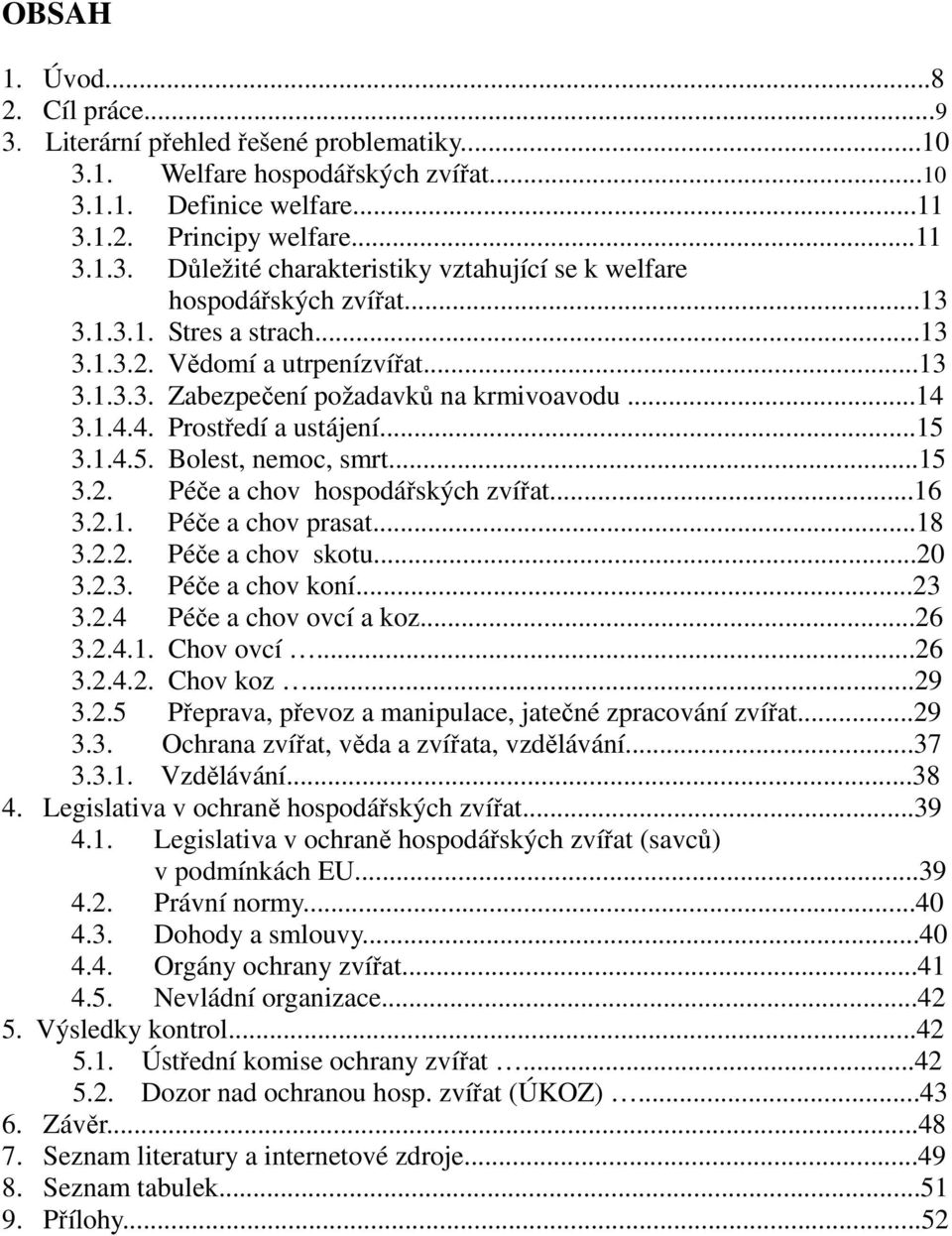 ..16 3.2.1. Péče a chov prasat...18 3.2.2. Péče a chov skotu...20 3.2.3. Péče a chov koní...23 3.2.4 Péče a chov ovcí a koz...26 3.2.4.1. Chov ovcí...26 3.2.4.2. Chov koz...29 3.2.5 Přeprava, převoz a manipulace, jatečné zpracování zvířat.