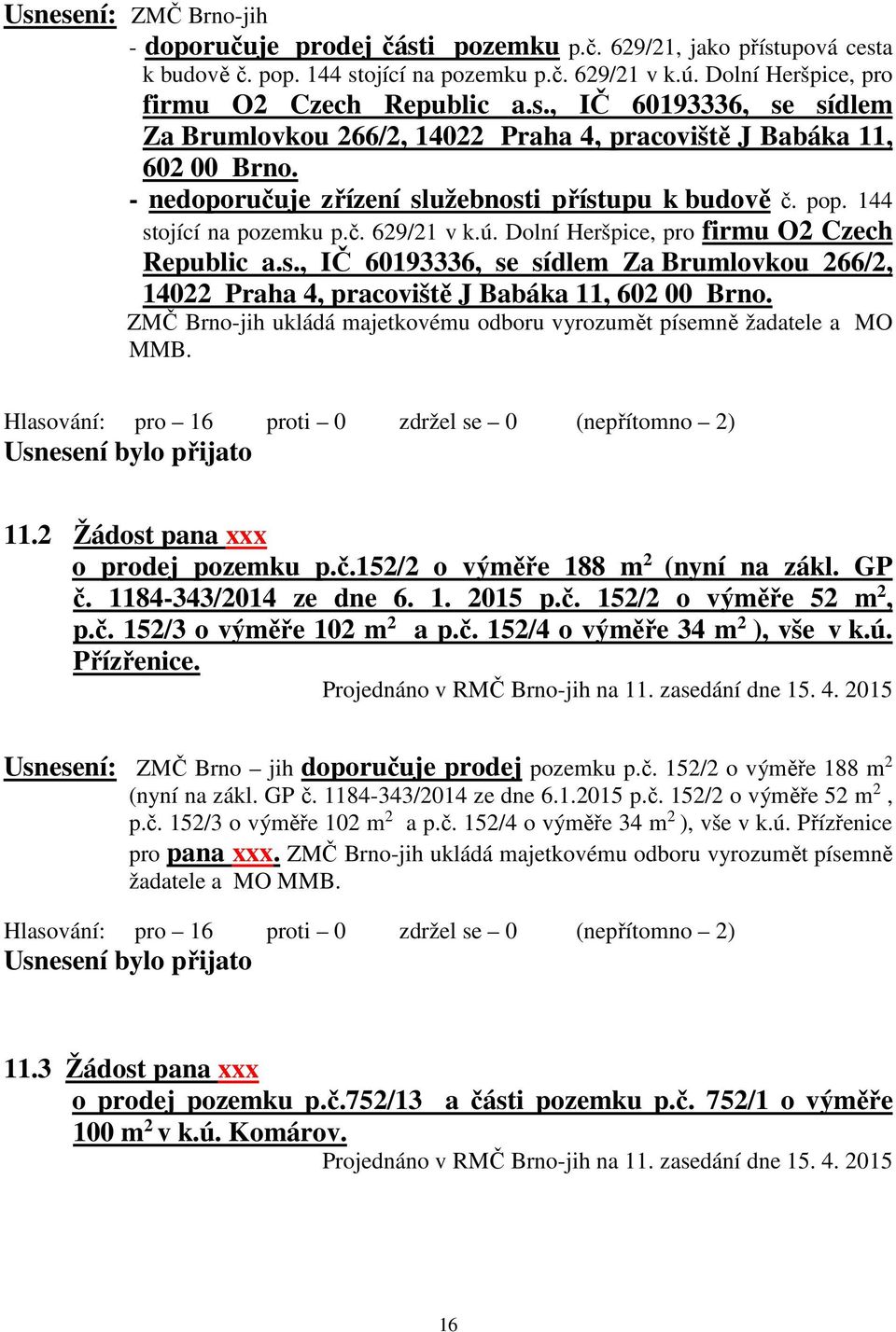ZMČ Brno-jih ukládá majetkovému odboru vyrozumět písemně žadatele a MO MMB. Hlasování: pro 16 proti 0 zdržel se 0 (nepřítomno 2) 11.2 Žádost pana xxx o prodej pozemku p.č.