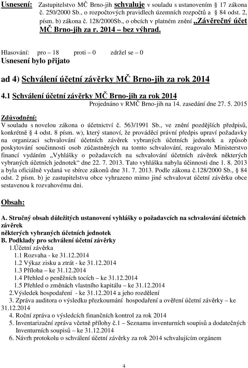 1 Schválení účetní závěrky MČ Brno-jih za rok 2014 Projednáno v RMČ Brno-jih na 14. zasedání dne 27. 5. 2015 Zdůvodnění: V souladu s novelou zákona o účetnictví č. 563/1991 Sb.