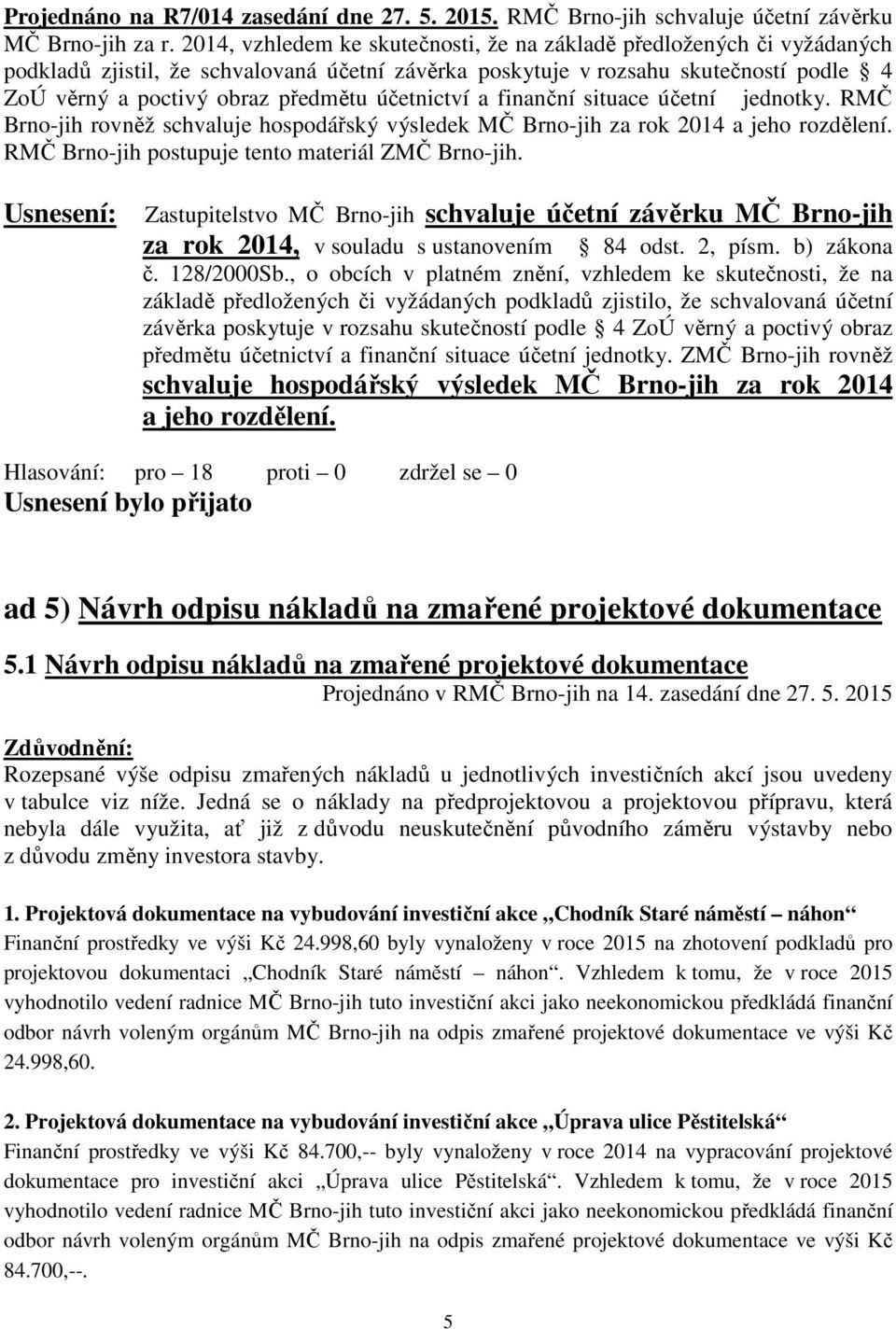 účetnictví a finanční situace účetní jednotky. RMČ Brno-jih rovněž schvaluje hospodářský výsledek MČ Brno-jih za rok 2014 a jeho rozdělení. RMČ Brno-jih postupuje tento materiál ZMČ Brno-jih.