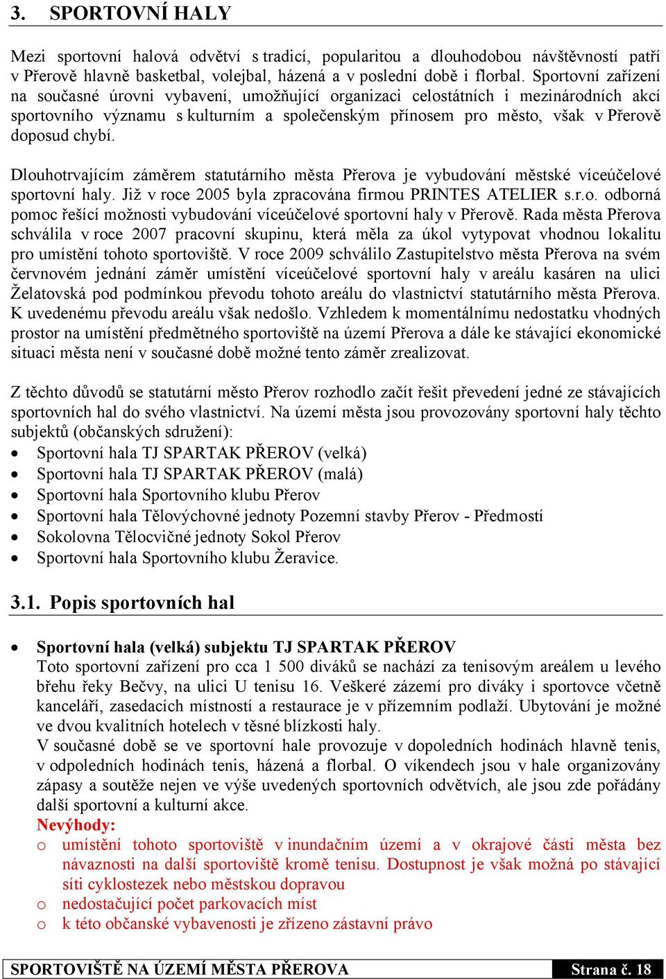 Dlouhotrvajícím záměrem statutárního města Přerova je vybudování městské víceúčelové sportovní haly. Již v roce 2005 byla zpracována firmou PRINTES ATELIER s.r.o. odborná pomoc řešící možnosti vybudování víceúčelové sportovní haly v Přerově.