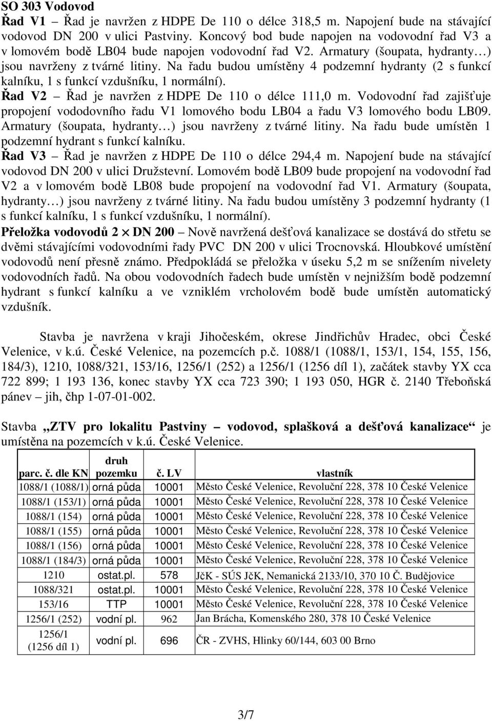 Na řadu budou umístěny 4 podzemní hydranty (2 s funkcí kalníku, 1 s funkcí vzdušníku, 1 normální). Řad V2 Řad je navržen z HDPE De 110 o délce 111,0 m.