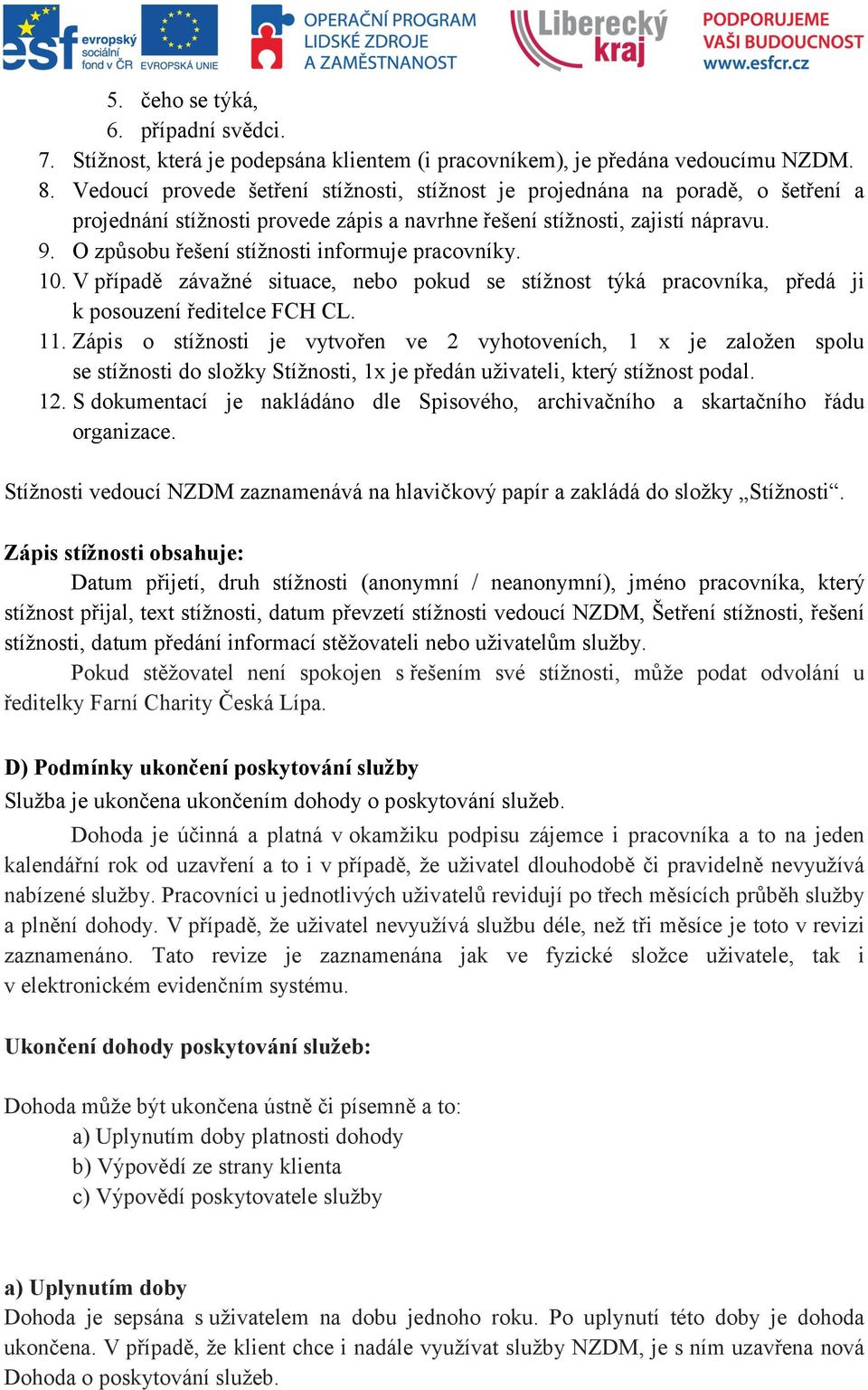 O způsobu řešení stížnosti informuje pracovníky. 10. V případě závažné situace, nebo pokud se stížnost týká pracovníka, předá ji k posouzení ředitelce FCH CL. 11.