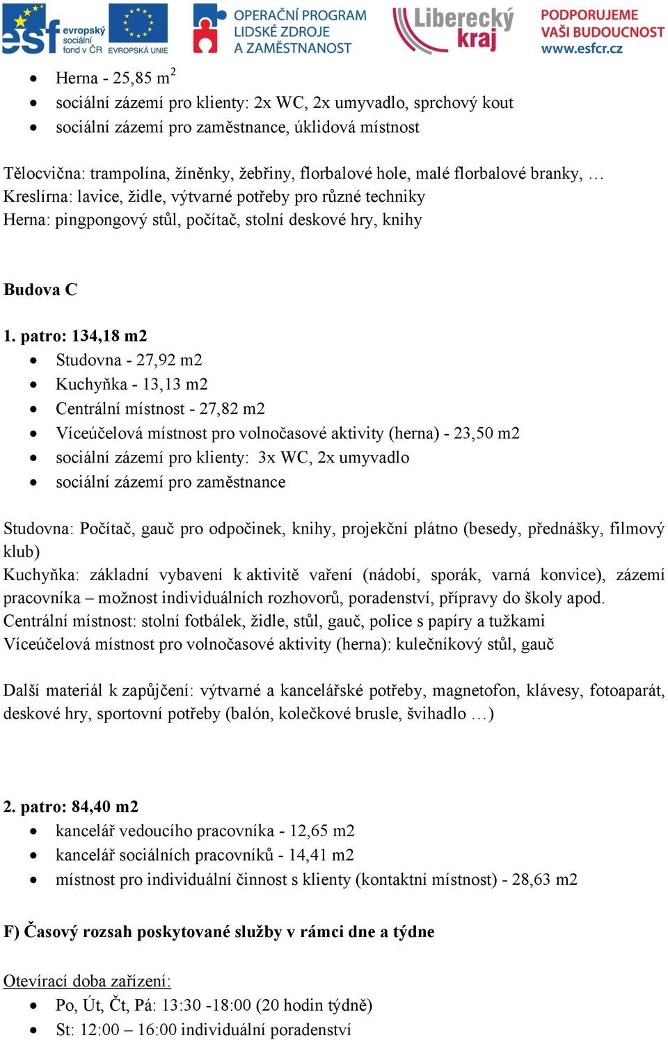 patro: 134,18 m2 Studovna - 27,92 m2 Kuchyňka - 13,13 m2 Centrální místnost - 27,82 m2 Víceúčelová místnost pro volnočasové aktivity (herna) - 23,50 m2 sociální zázemí pro klienty: 3x WC, 2x umyvadlo