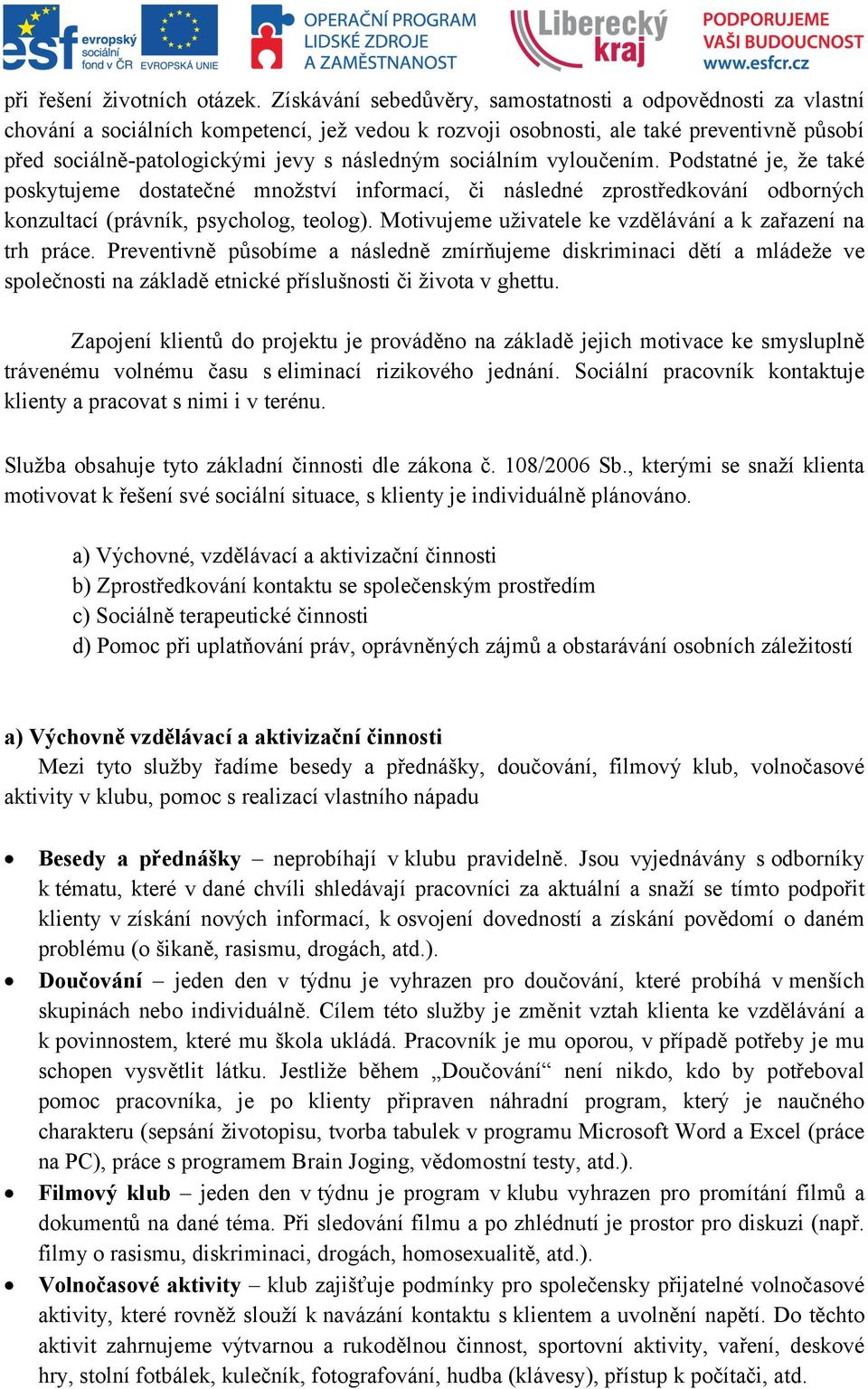 sociálním vyloučením. Podstatné je, že také poskytujeme dostatečné množství informací, či následné zprostředkování odborných konzultací (právník, psycholog, teolog).