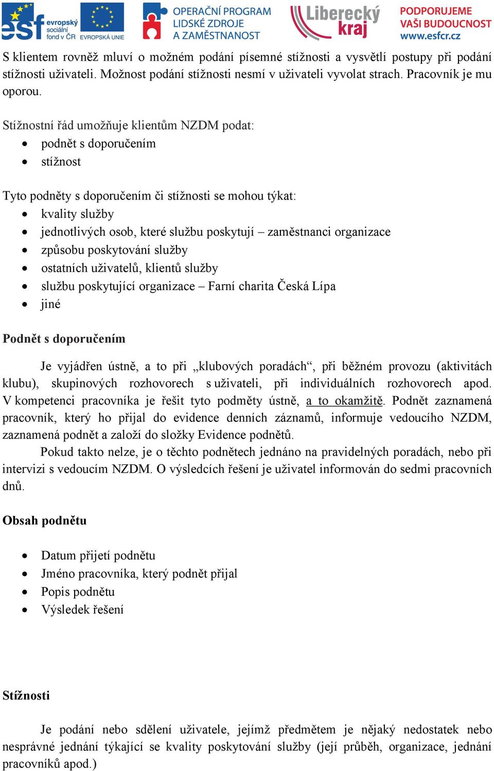 organizace způsobu poskytování služby ostatních uživatelů, klientů služby službu poskytující organizace Farní charita Česká Lípa jiné Podnět s doporučením Je vyjádřen ústně, a to při klubových