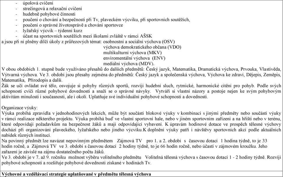 sociální výchova (OSV) výchova demokratického občana (VDO) multikulturní výchova (MKV) enviromentální výchova (ENV) mediální výchova (MDV). V obou obdobích 1.