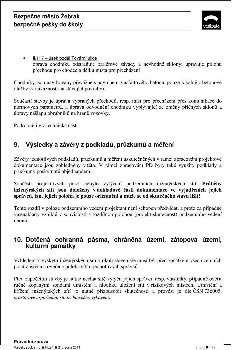 míst pro přecházení přes komunikace do normových parametrů, a úprava odvodnění chodníků vyplývající ze změny příčných sklonů a úpravy nášlapu obrubníků na hraně vozovky. Podrobněji viz technická část.