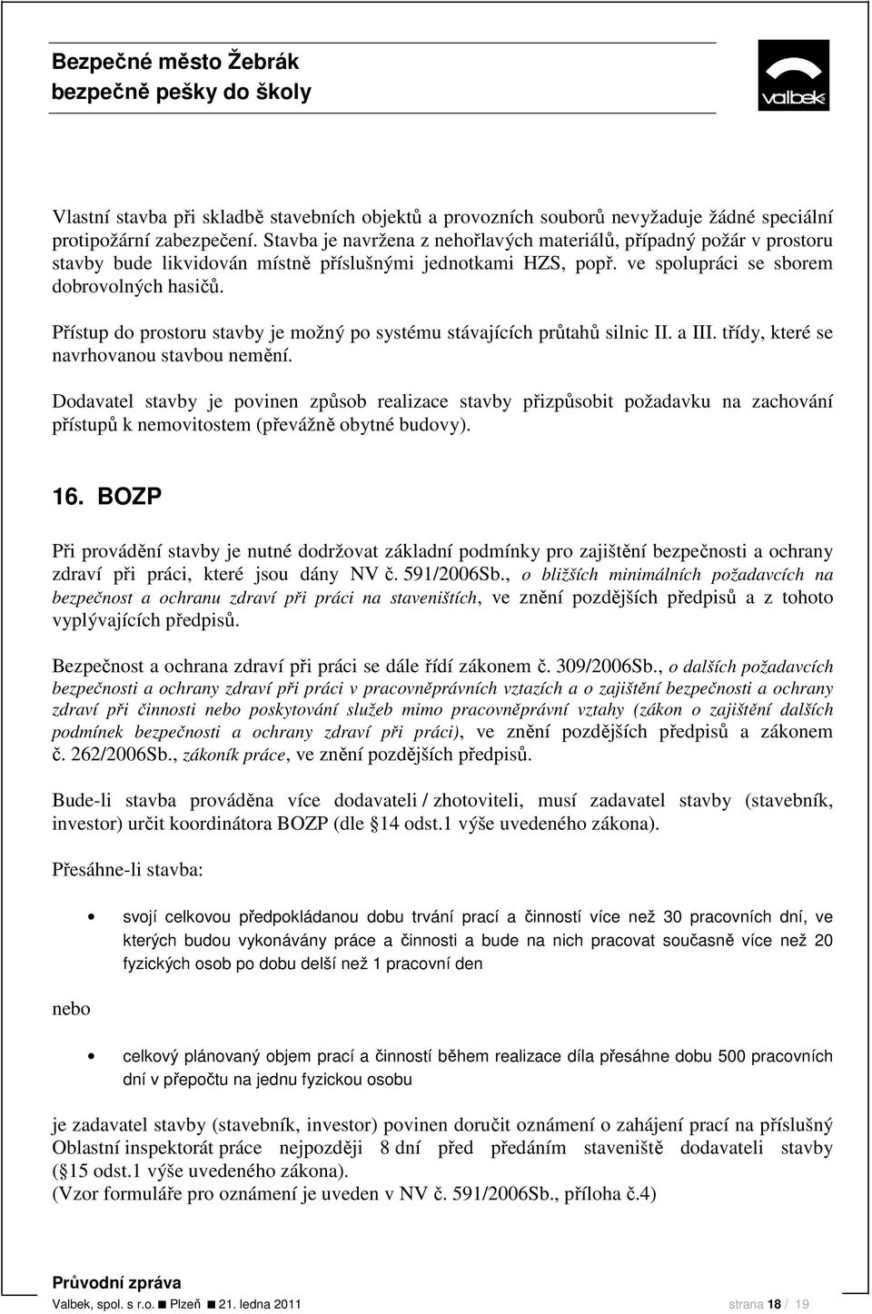 Přístup do prostoru stavby je možný po systému stávajících průtahů silnic II. a III. třídy, které se navrhovanou stavbou nemění.