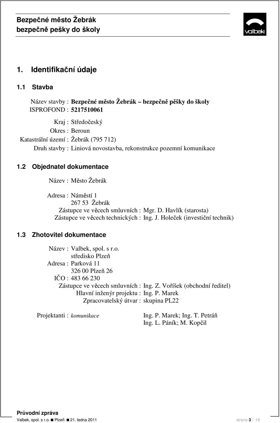 rekonstrukce pozemní komunikace 1.2 Objednatel dokumentace Název : Město Žebrák Adresa : Náměstí 1 267 53 Žebrák Zástupce ve věcech smluvních : Mgr. D.