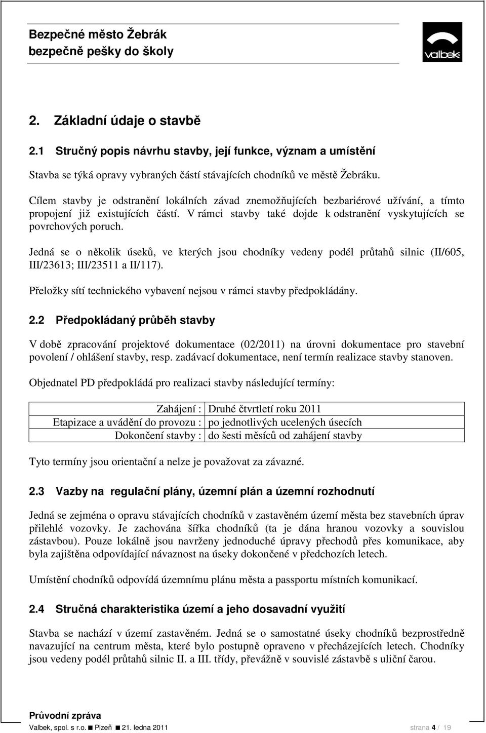 Jedná se o několik úseků, ve kterých jsou chodníky vedeny podél průtahů silnic (II/605, III/23613; III/23511 a II/117). Přeložky sítí technického vybavení nejsou v rámci stavby předpokládány. 2.