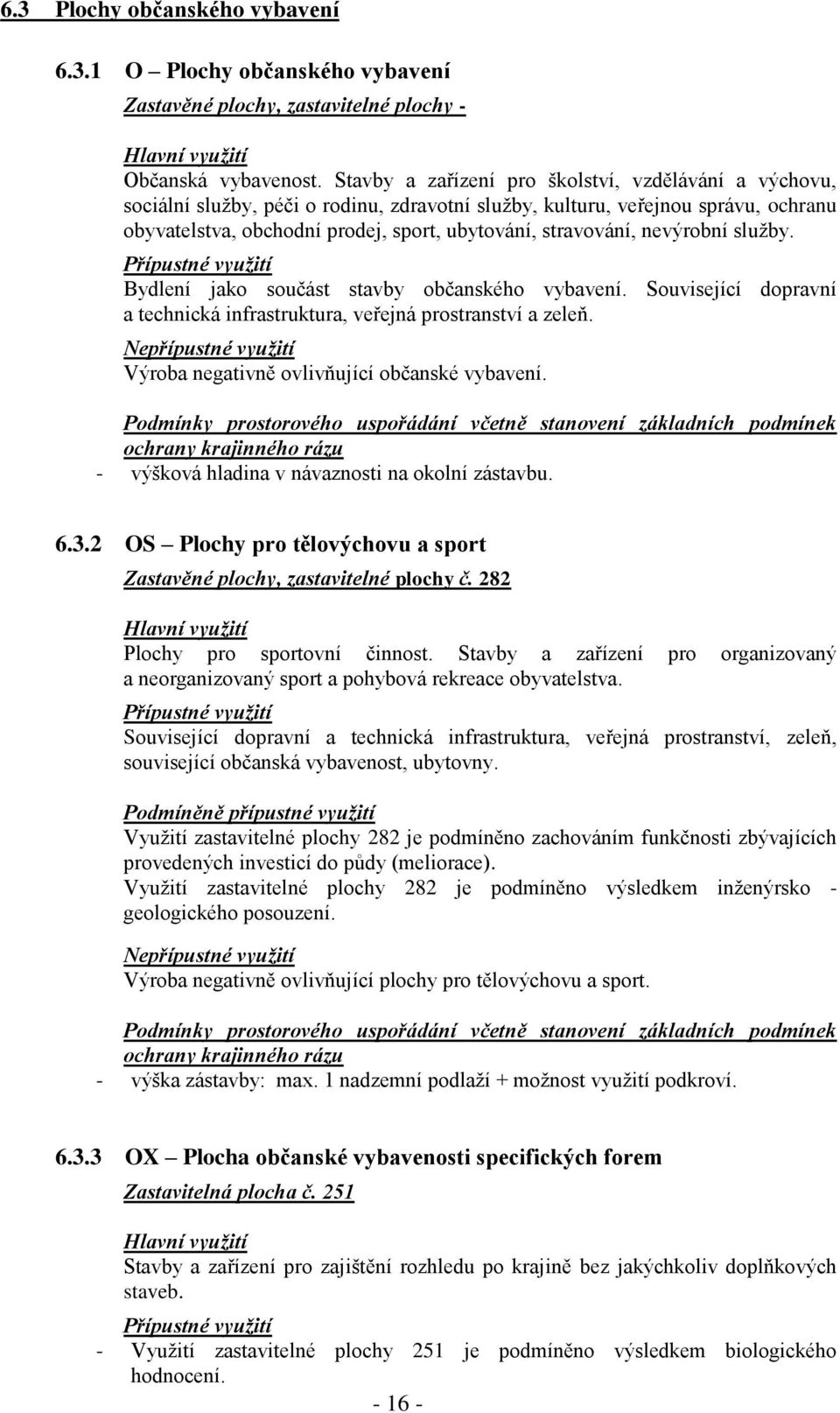 nevýrobní služby. Bydlení jako součást stavby občanského vybavení. Související dopravní a technická infrastruktura, veřejná prostranství a zeleň. Výroba negativně ovlivňující občanské vybavení.