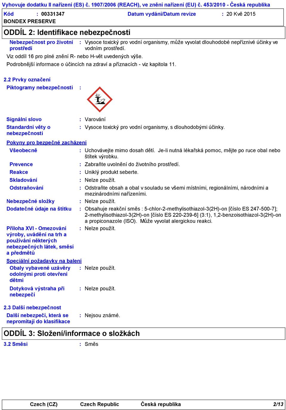 2 Prvky označení Piktogramy nebezpečnosti Signální slovo Standardní věty o nebezpečnosti Pokyny pro bezpečné zacházení Všeobecně Prevence Reakce Skladování Další nebezpečí, která se nepromítají do