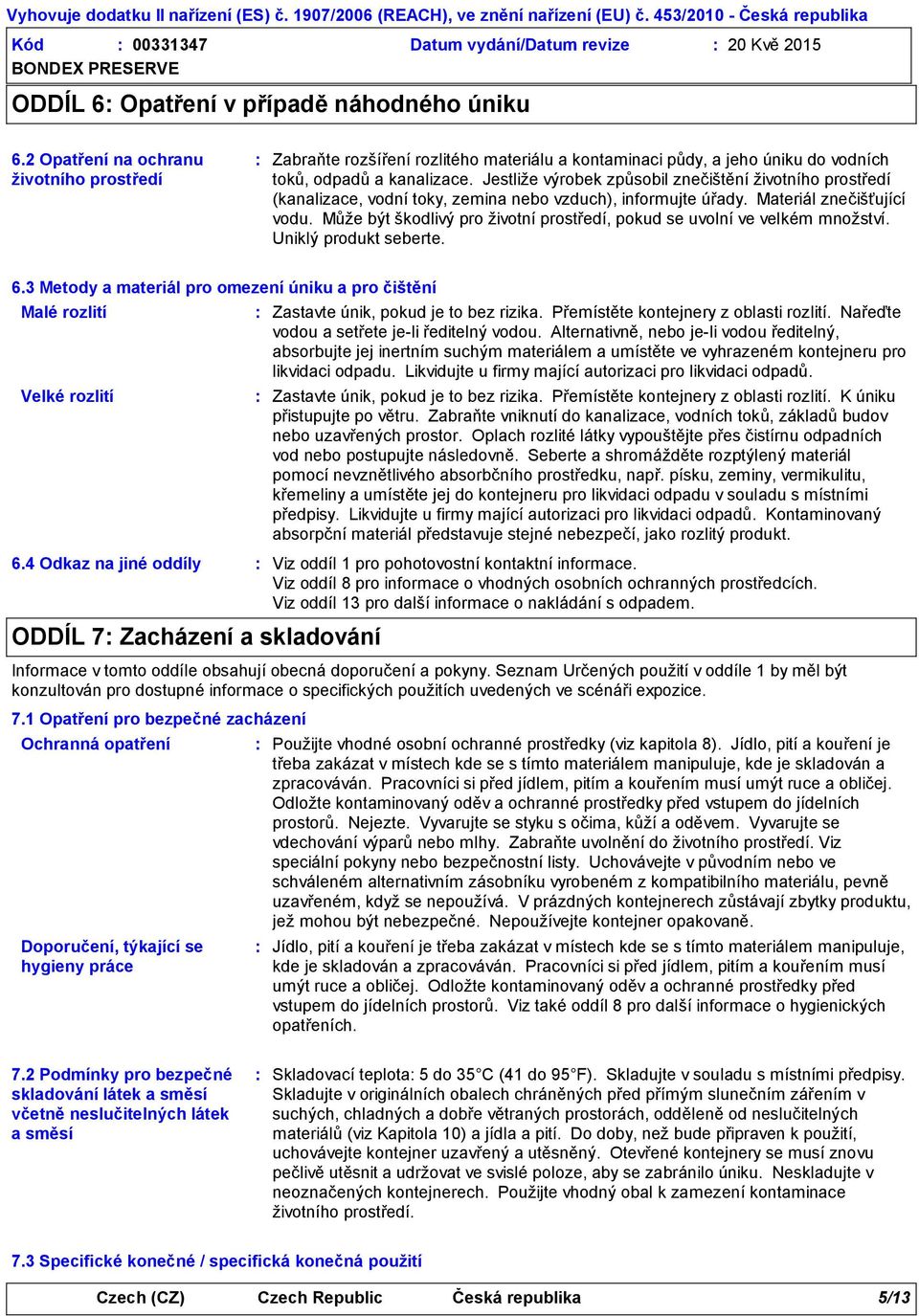 Jestliže výrobek způsobil znečištění životního prostředí (kanalizace, vodní toky, zemina nebo vzduch), informujte úřady. Materiál znečišťující vodu.