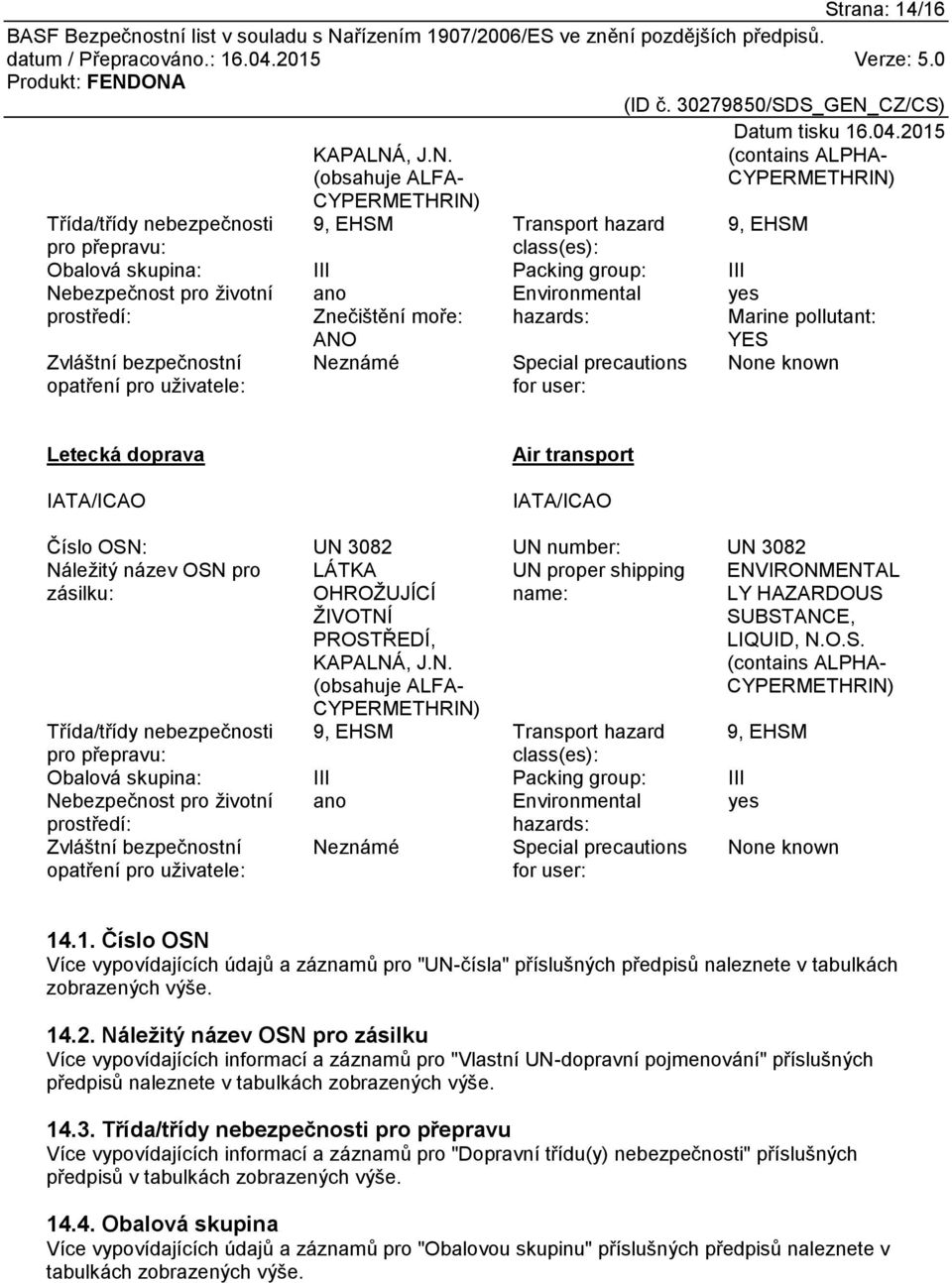 (obsahuje ALFA- CYPERMETHRIN) (contains ALPHA- CYPERMETHRIN) Třída/třídy nebezpečnosti 9, EHSM Transport hazard 9, EHSM pro přepravu: class(es): Obalová skupina: III Packing group: III Nebezpečnost