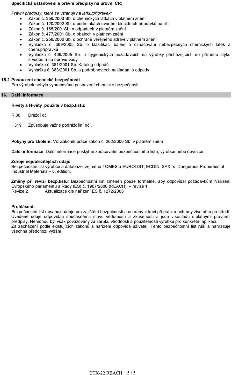 o ochraně veřejného zdraví v platném znění Vyhláška č. 369/2005 Sb. o klasifikaci balení a označování nebezpečných chemických látek a chem.přípravků Vyhláška č. 409/2005 Sb.