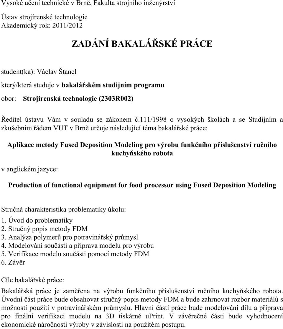 111/1998 o vysokých školách a se Studijním a zkušebním řádem VUT v Brně určuje následující téma bakalářské práce: Aplikace metody Fused Deposition Modeling pro výrobu funkčního příslušenství ručního