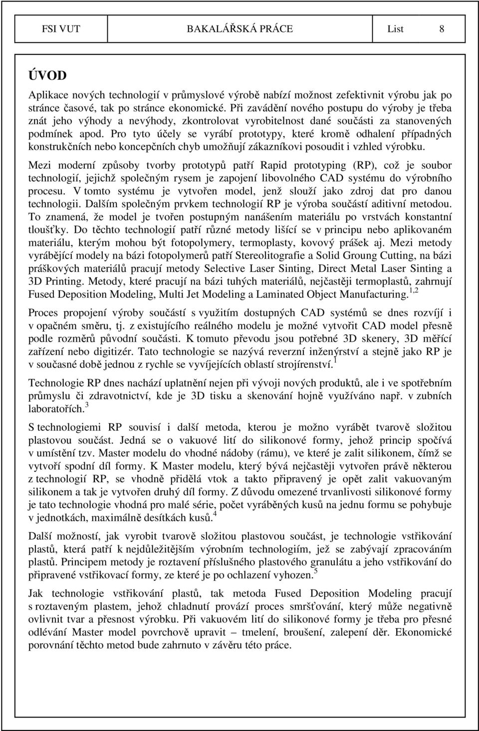 Pro tyto účely se vyrábí prototypy, které kromě odhalení případných konstrukčních nebo koncepčních chyb umožňují zákazníkovi posoudit i vzhled výrobku.