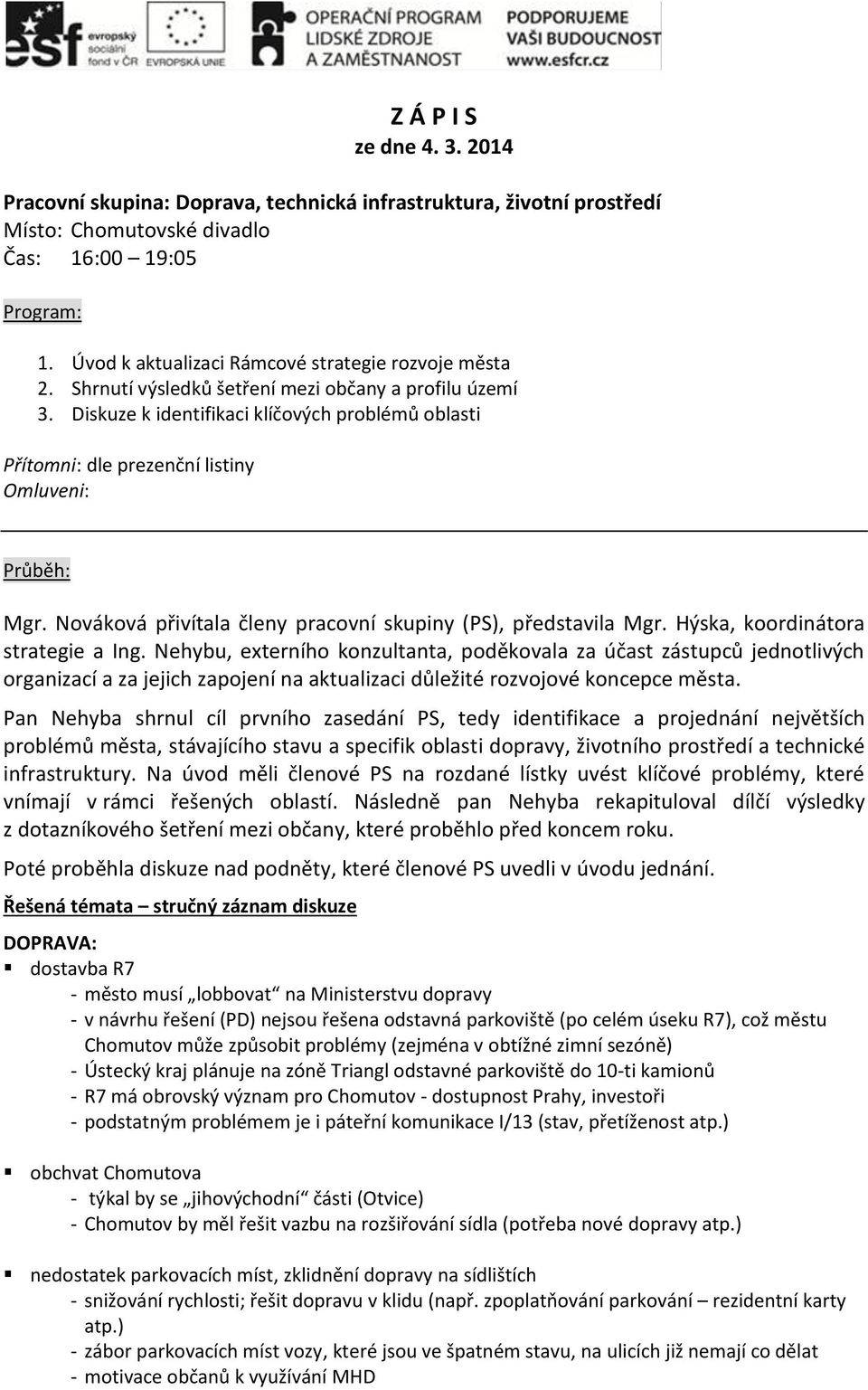 Diskuze k identifikaci klíčových problémů oblasti Přítomni: dle prezenční listiny Omluveni: Průběh: Mgr. Nováková přivítala členy pracovní skupiny (PS), představila Mgr.