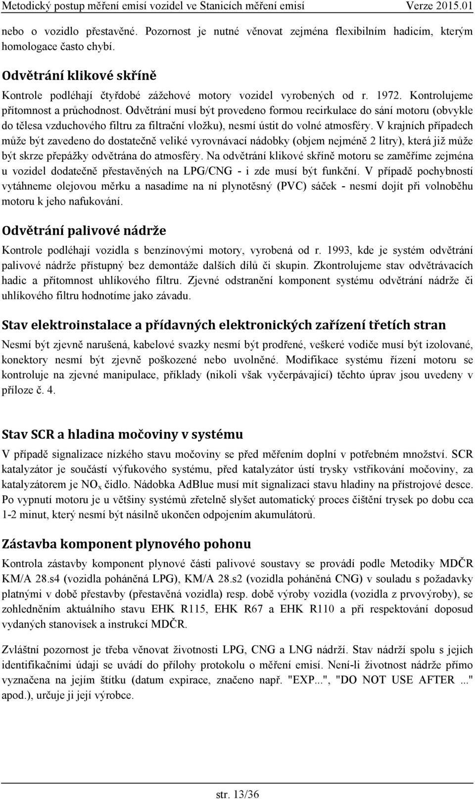 Odvětrání musí být provedeno formou recirkulace do sání motoru (obvykle do tělesa vzduchového filtru za filtrační vložku), nesmí ústit do volné atmosféry.