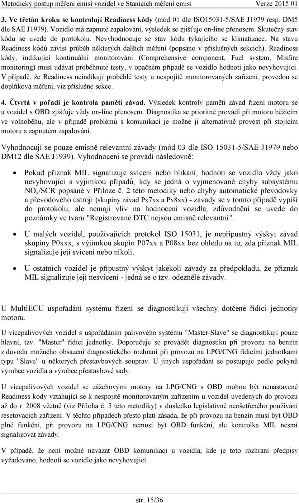 Readiness kódy, indikující kontinuální monitorování (Comprehensive component, Fuel system, Misfire monitoring) musí udávat proběhnuté testy, v opačném případě se vozidlo hodnotí jako nevyhovující.