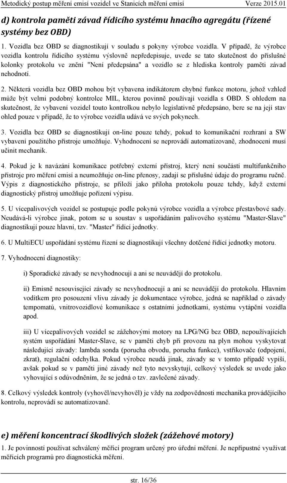 paměti závad nehodnotí. 2. Některá vozidla bez OBD mohou být vybavena indikátorem chybné funkce motoru, jehož vzhled může být velmi podobný kontrolce MIL, kterou povinně používají vozidla s OBD.