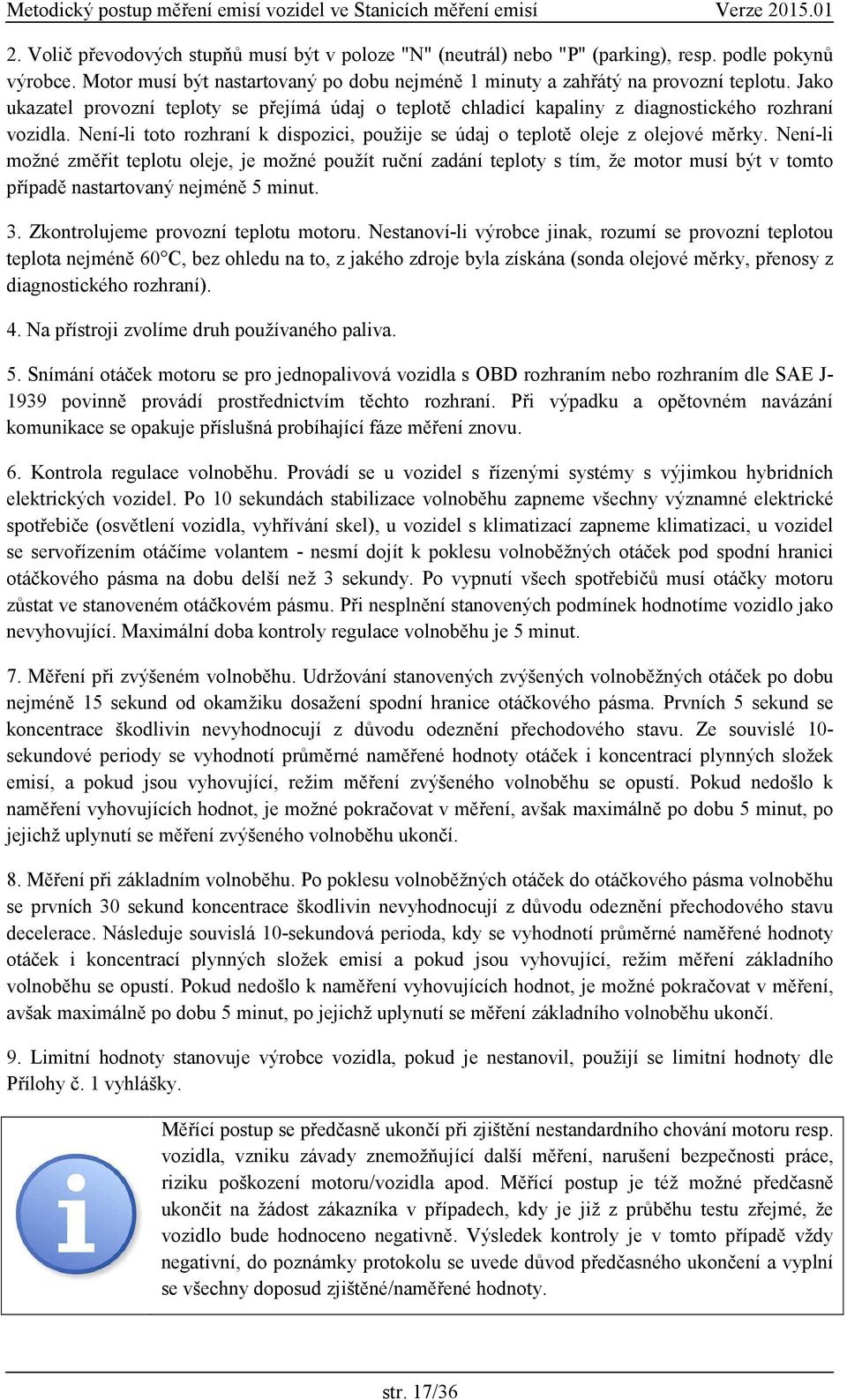 Není-li možné změřit teplotu oleje, je možné použít ruční zadání teploty s tím, že motor musí být v tomto případě nastartovaný nejméně 5 minut. 3. Zkontrolujeme provozní teplotu motoru.