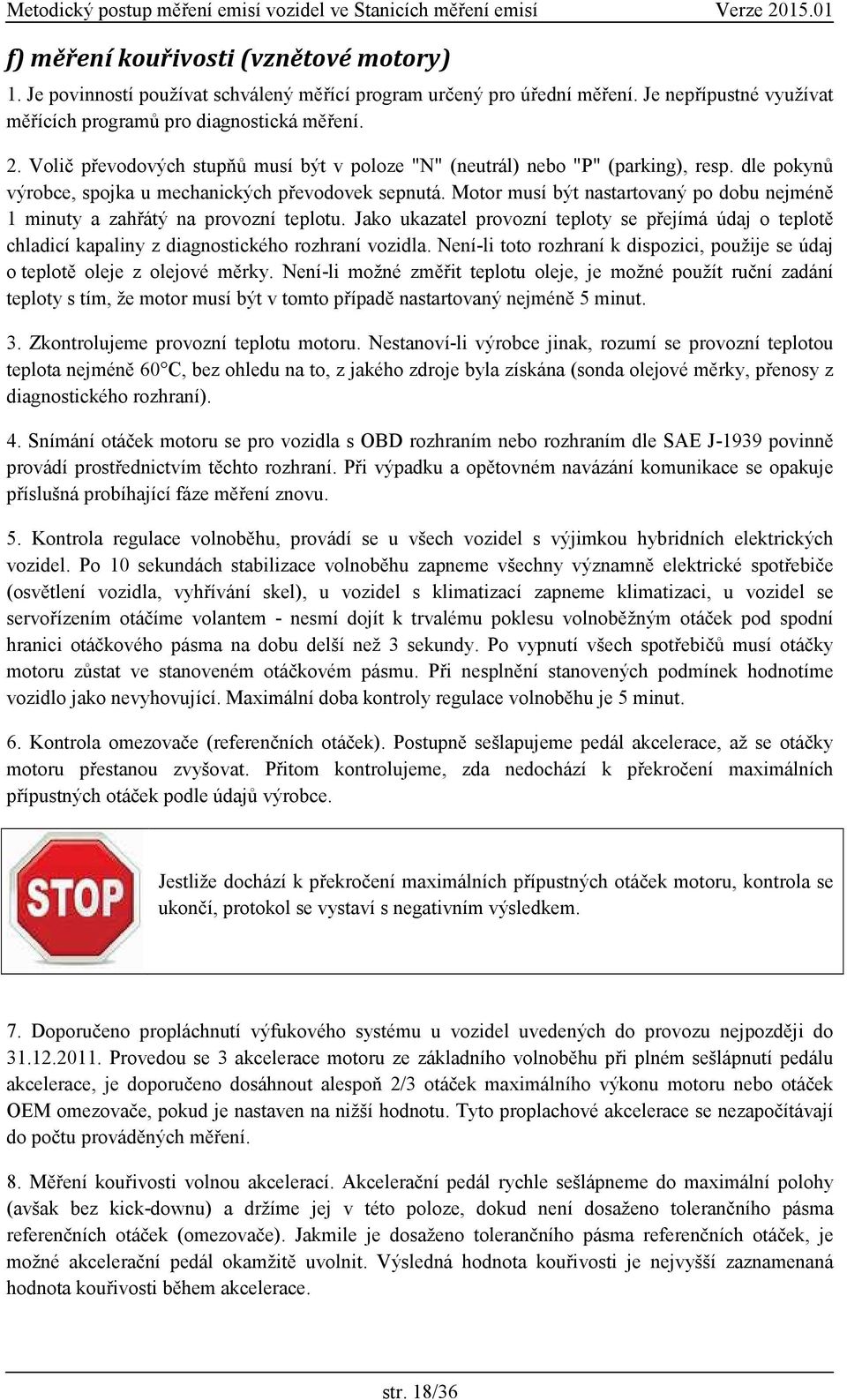 Motor musí být nastartovaný po dobu nejméně 1 minuty a zahřátý na provozní teplotu. Jako ukazatel provozní teploty se přejímá údaj o teplotě chladicí kapaliny z diagnostického rozhraní vozidla.