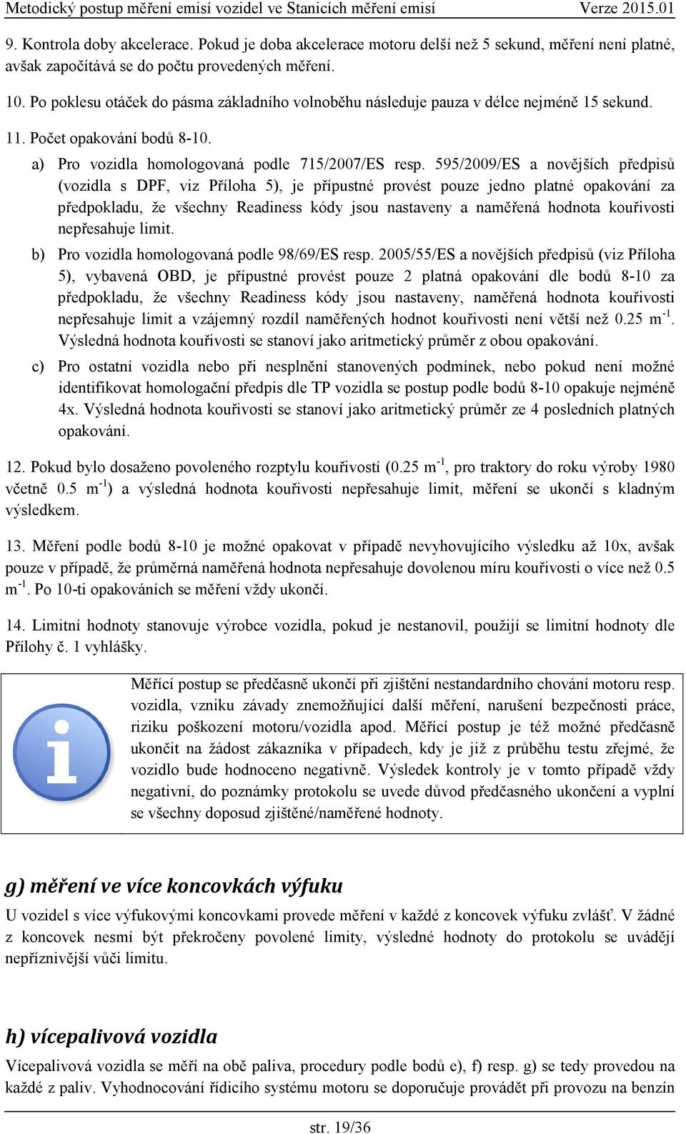 595/2009/ES a novějších předpisů (vozidla s DPF, viz Příloha 5), je přípustné provést pouze jedno platné opakování za předpokladu, že všechny Readiness kódy jsou nastaveny a naměřená hodnota