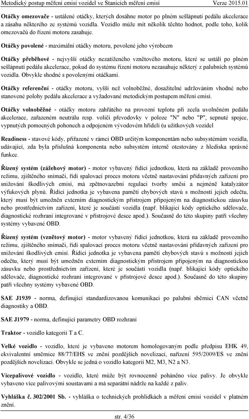 Otáčky povolené - maximální otáčky motoru, povolené jeho výrobcem Otáčky přeběhové - nejvyšší otáčky nezatíženého vznětového motoru, které se ustálí po plném sešlápnutí pedálu akcelerace, pokud do