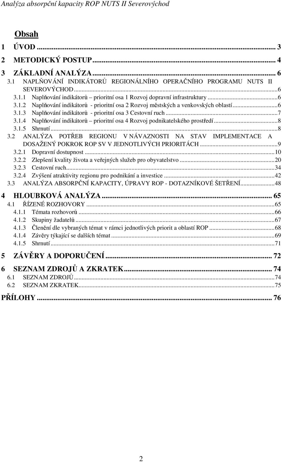 .. 8 3.1.5 Shrnutí... 8 3.2 ANALÝZA POTŘEB REGIONU V NÁVAZNOSTI NA STAV IMPLEMENTACE A DOSAŽENÝ POKROK ROP SV V JEDNOTLIVÝCH PRIORITÁCH... 9 3.2.1 Dopravní dostupnost... 10 3.2.2 Zlepšení kvality života a veřejných služeb pro obyvatelstvo.