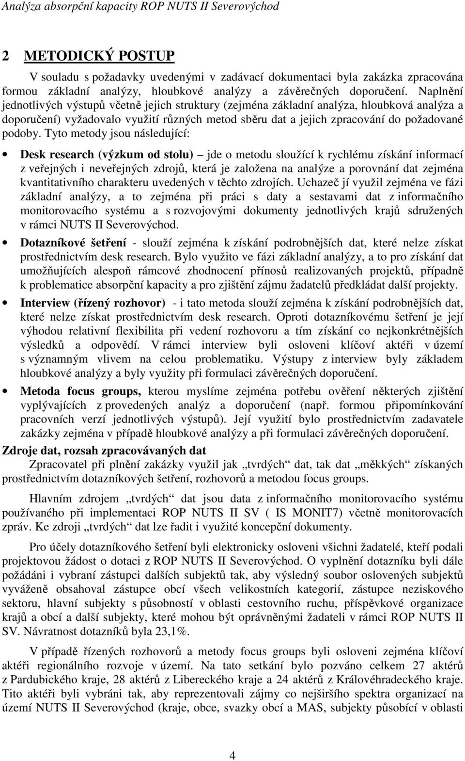 Tyto metody jsou následující: Desk research (výzkum od stolu) jde o metodu sloužící k rychlému získání informací z veřejných i neveřejných zdrojů, která je založena na analýze a porovnání dat zejména