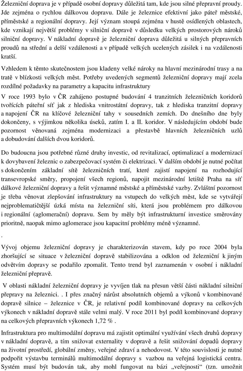 Její význam stoupá zejména v hustě osídlených oblastech, kde vznikají největší problémy v silniční dopravě v důsledku velkých prostorových nároků silniční dopravy.