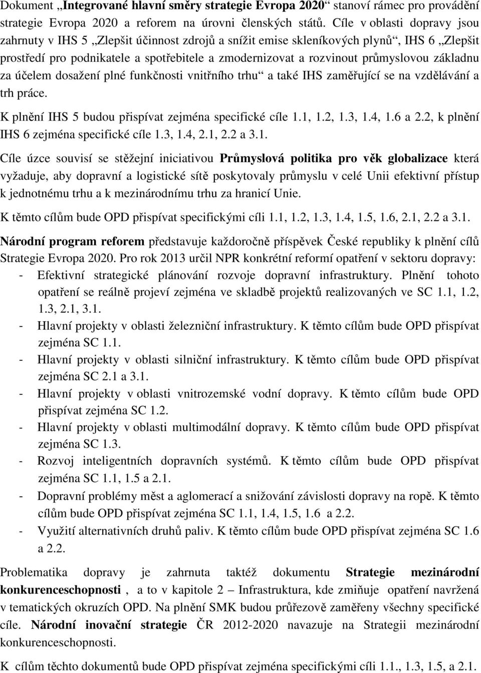 základnu za účelem dosažení plné funkčnosti vnitřního trhu a také IHS zaměřující se na vzdělávání a trh práce. K plnění IHS 5 budou přispívat zejména specifické cíle 1.1, 1.2, 1.3, 1.4, 1.6 a 2.