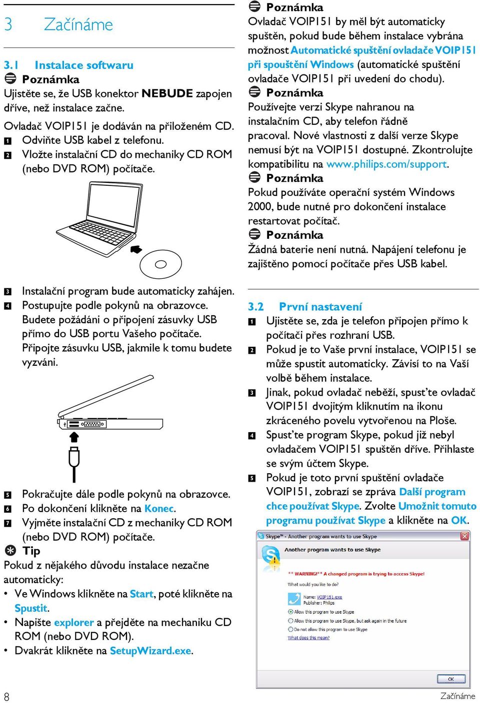Budete požádáni o připojení zásuvky USB přímo do USB portu Vašeho počítače. Připojte zásuvku USB, jakmile k tomu budete vyzváni. Pokračujte dále podle pokynů na obrazovce.