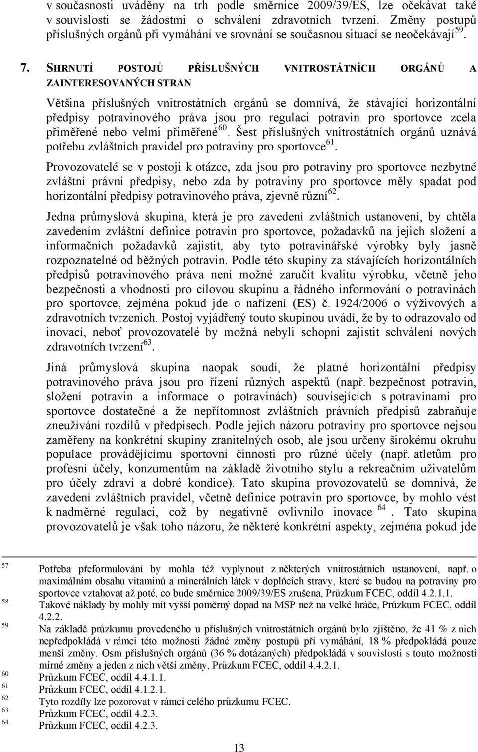 SHRNUTÍ POSTOJŮ PŘÍSLUŠNÝCH VNITROSTÁTNÍCH ORGÁNŮ A ZAINTERESOVANÝCH STRAN Většina příslušných vnitrostátních orgánů se domnívá, že stávající horizontální předpisy potravinového práva jsou pro