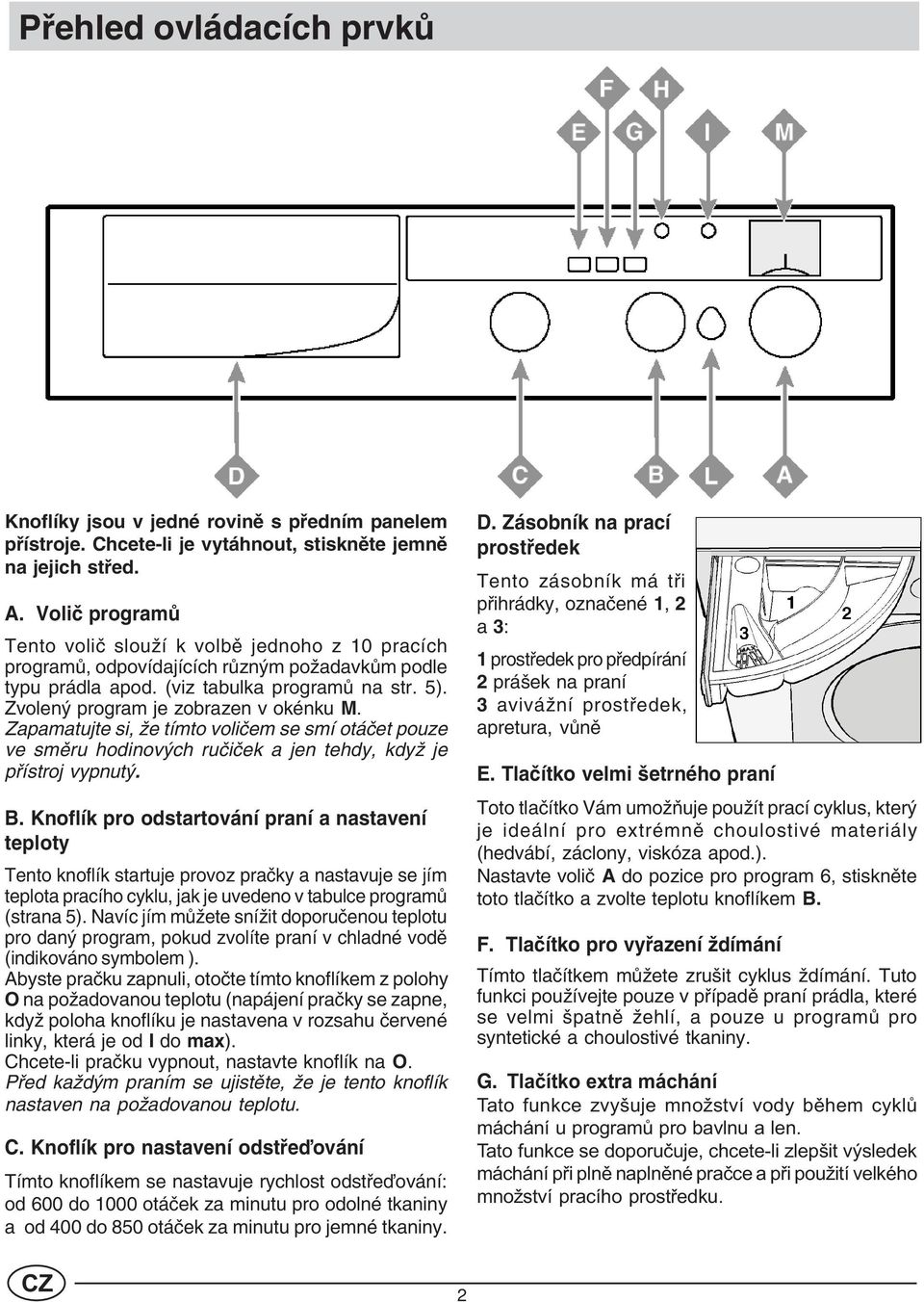 Knoflík pro odstartování praní a nastavení teploty Tento knoflík startuje provoz praèky a nastavuje se jím teplota pracího cyklu, jak je uvedeno v tabulce programù (strana 5).