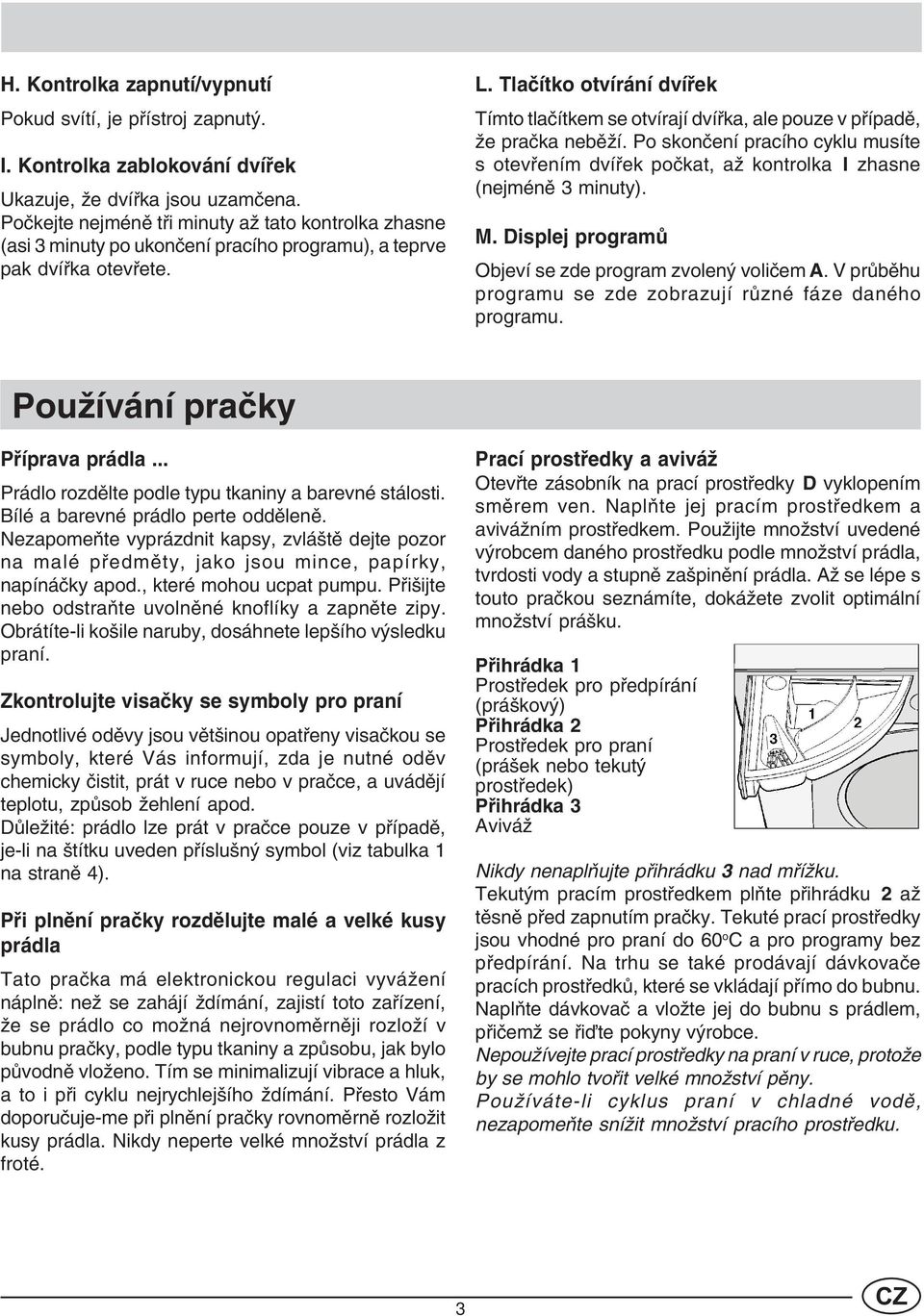 Tlaèítko otvírání dvíøek Tímto tlaèítkem se otvírají dvíøka, ale pouze v pøípadì, že praèka nebìží.