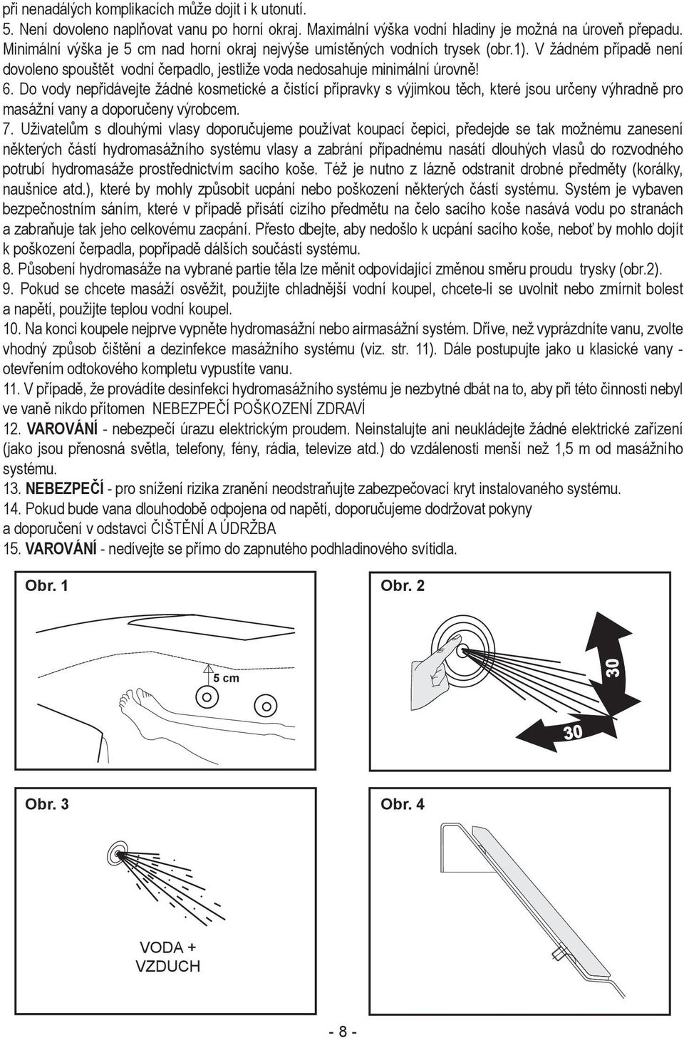Do vody nepřidávejte žádné kosmetické a čistící přípravky s výjimkou těch, které jsou určeny výhradně pro masážní vany a doporučeny výrobcem. 7.