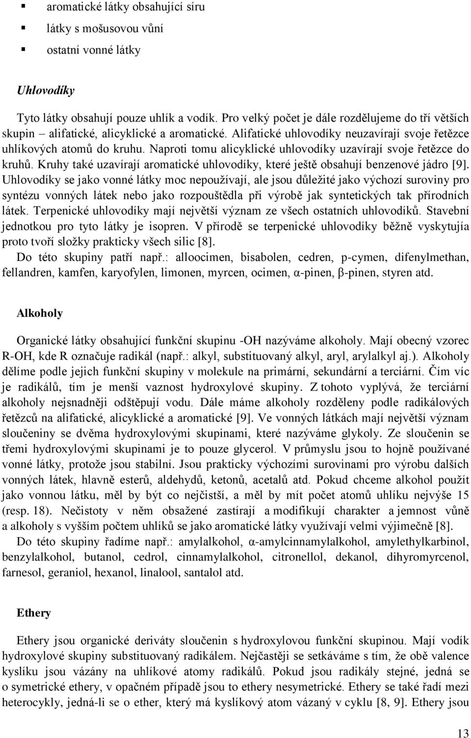 Naproti tomu alicyklické uhlovodíky uzavírají svoje řetězce do kruhů. Kruhy také uzavírají aromatické uhlovodíky, které ještě obsahují benzenové jádro [9].