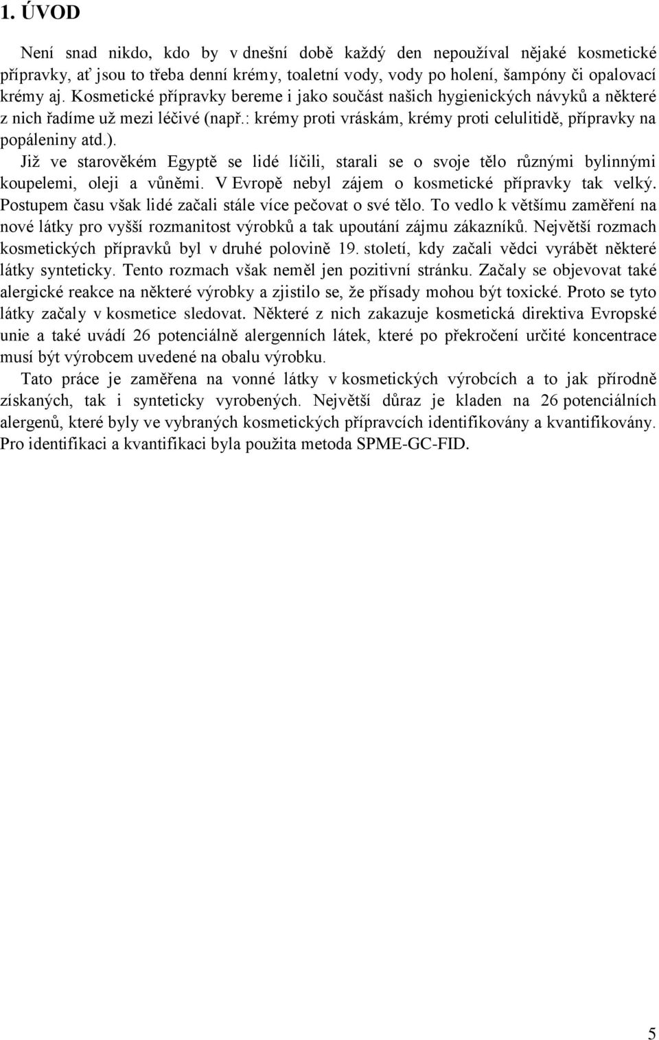 Již ve starověkém Egyptě se lidé líčili, starali se o svoje tělo různými bylinnými koupelemi, oleji a vůněmi. V Evropě nebyl zájem o kosmetické přípravky tak velký.