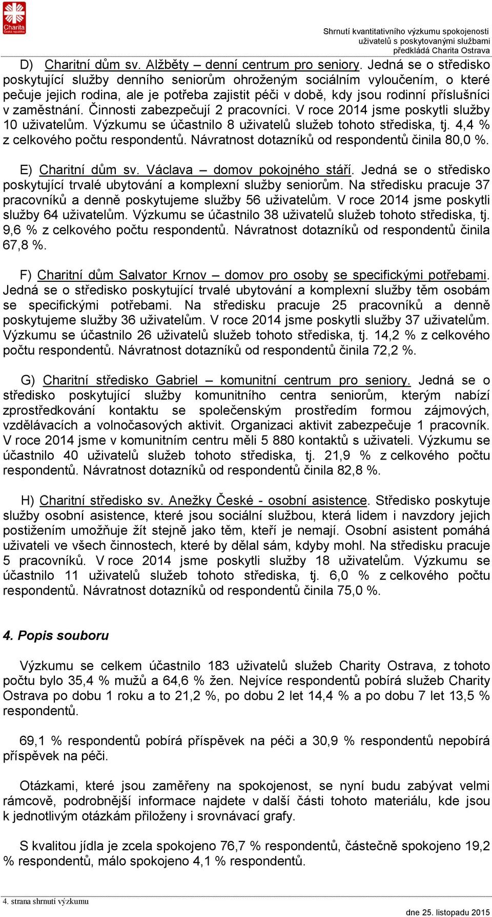 Činnosti zabezpečují 2 pracovníci. V roce 2014 jsme poskytli služby 10 uživatelům. Výzkumu se účastnilo 8 uživatelů služeb tohoto střediska, tj. 4,4 % z celkového počtu respondentů.