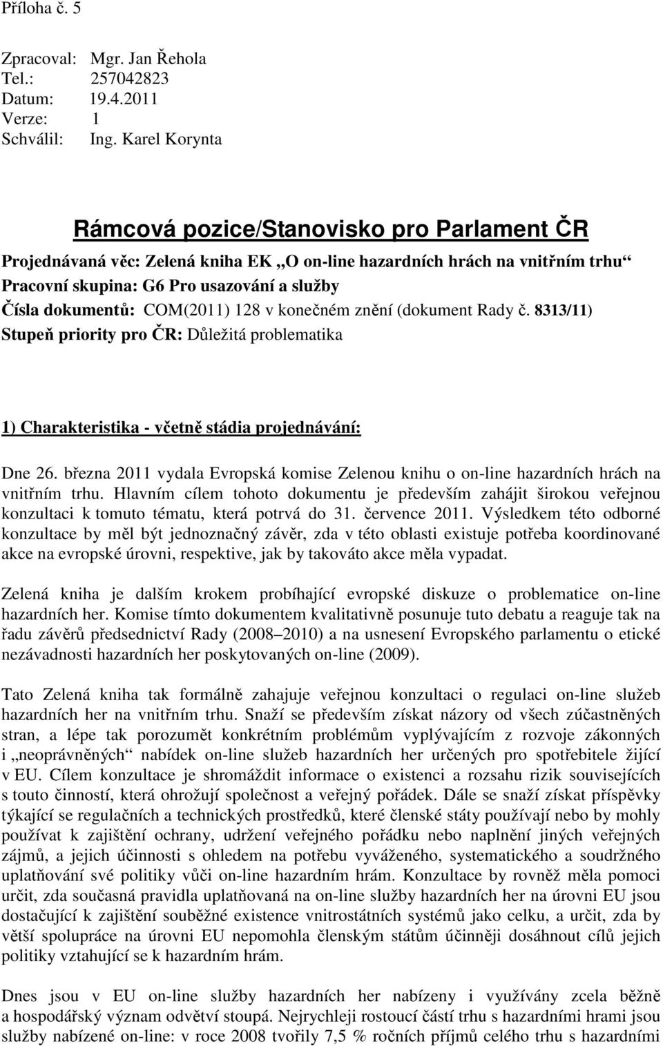 COM(2011) 128 v konečném znění (dokument Rady č. 8313/11) Stupeň priority pro ČR: Důležitá problematika 1) Charakteristika - včetně stádia projednávání: Dne 26.