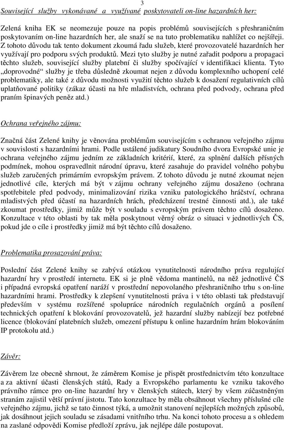 Mezi tyto služby je nutné zařadit podporu a propagaci těchto služeb, související služby platební či služby spočívající v identifikaci klienta.