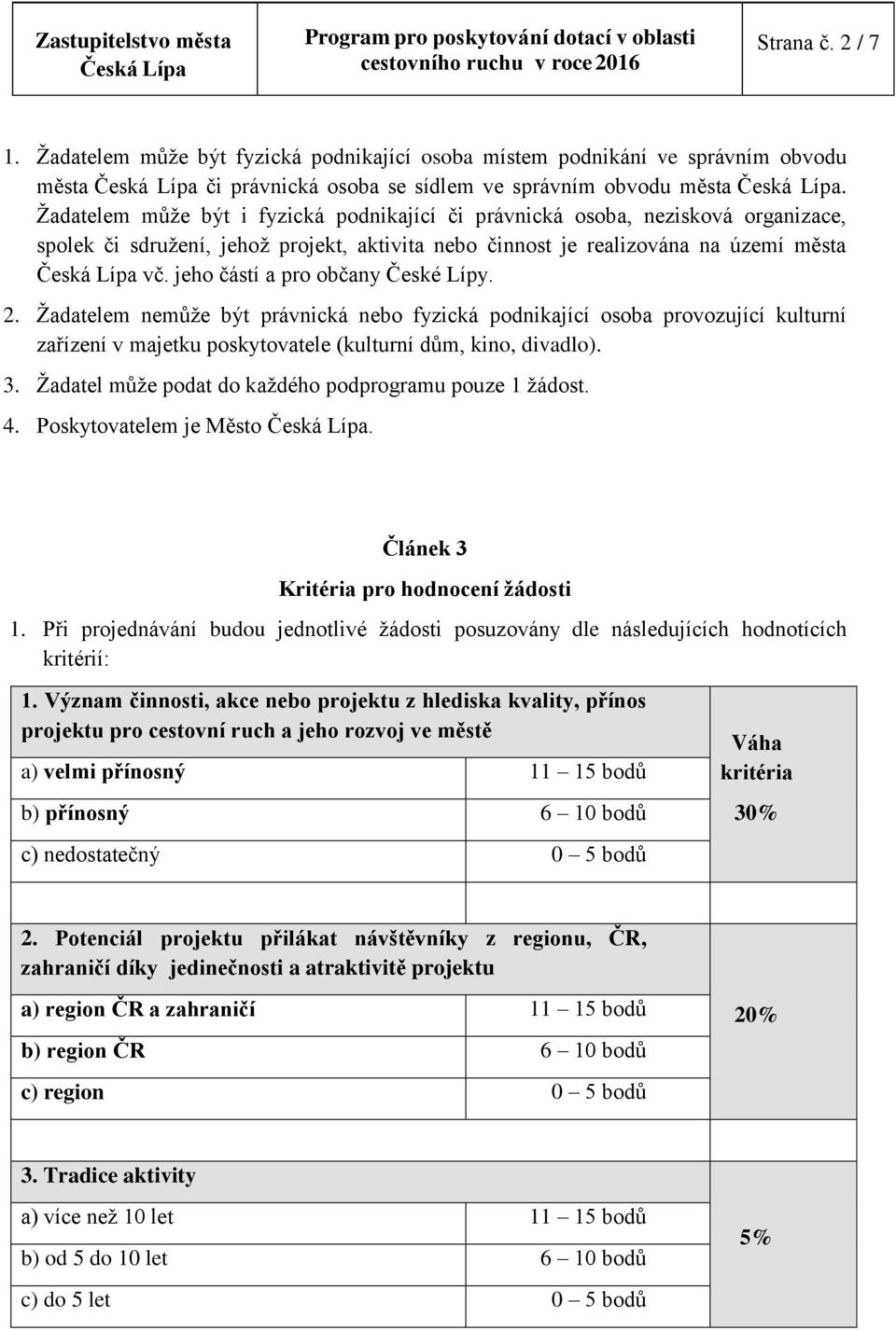 jeho částí a pro občany České Lípy. 2. Žadatelem nemůže být právnická nebo fyzická podnikající osoba provozující kulturní zařízení v majetku poskytovatele (kulturní dům, kino, divadlo). 3.