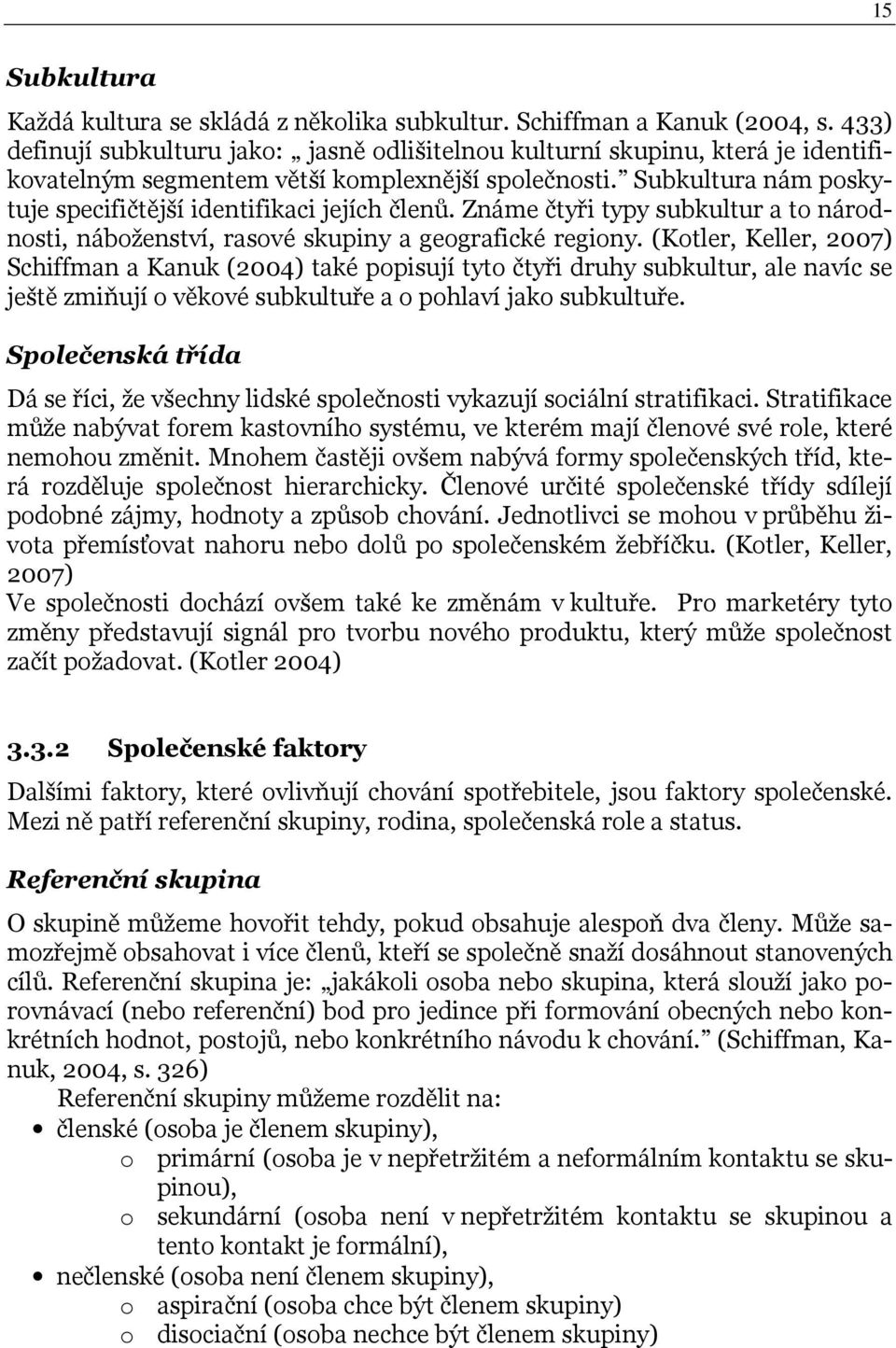 Subkultura nám poskytuje specifičtější identifikaci jejích členů. Známe čtyři typy subkultur a to národnosti, náboženství, rasové skupiny a geografické regiony.