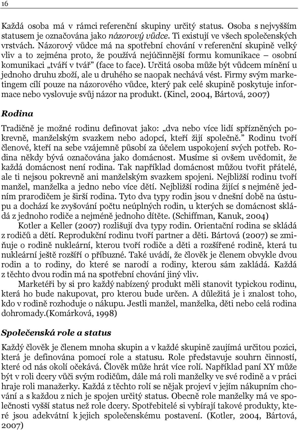 Určitá osoba může být vůdcem mínění u jednoho druhu zboží, ale u druhého se naopak nechává vést.