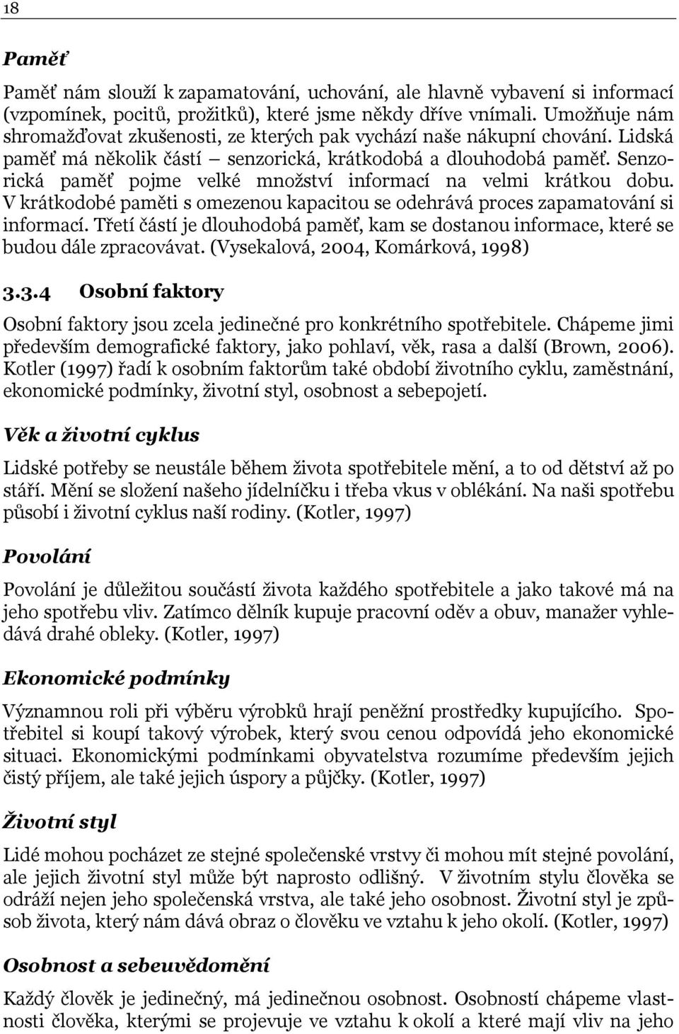Senzorická paměť pojme velké množství informací na velmi krátkou dobu. V krátkodobé paměti s omezenou kapacitou se odehrává proces zapamatování si informací.